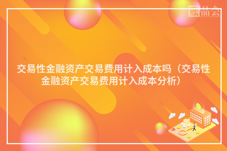 交易性金融资产交易费用计入成本吗（交易性金融资产交易费用计入成本分析）