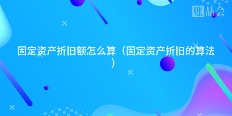 固定资产折旧额怎么算（固定资产折旧的算法）