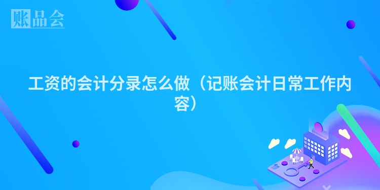 工资的会计分录怎么做（记账会计日常工作内容）