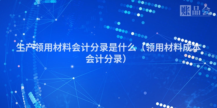 生产领用材料会计分录是什么（领用材料成本会计分录）