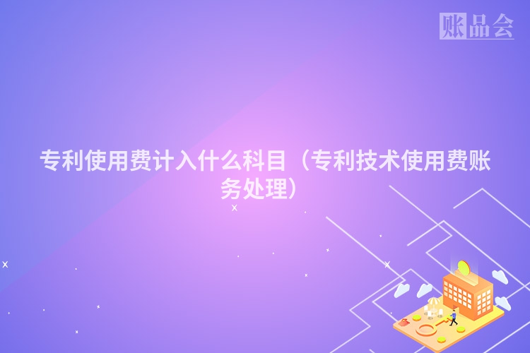 专利使用费计入什么科目（专利技术使用费账务处理）