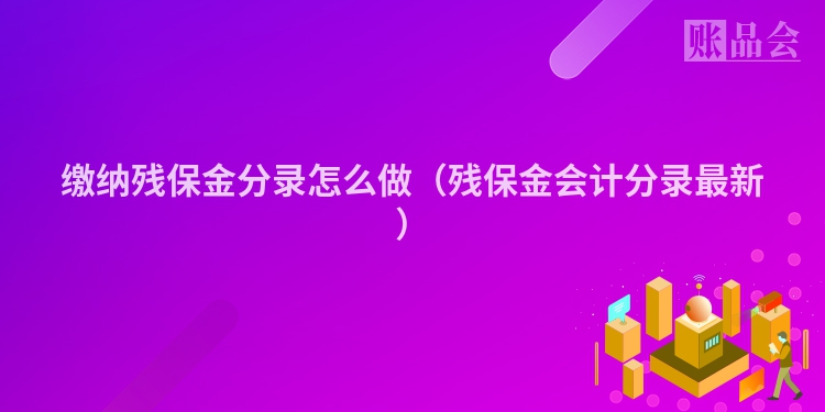 缴纳残保金分录怎么做（残保金会计分录最新）
