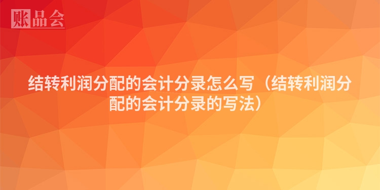 结转利润分配的会计分录怎么写（结转利润分配的会计分录的写法）