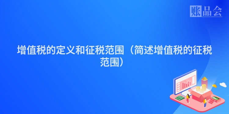 增值税的定义和征税范围（简述增值税的征税范围）