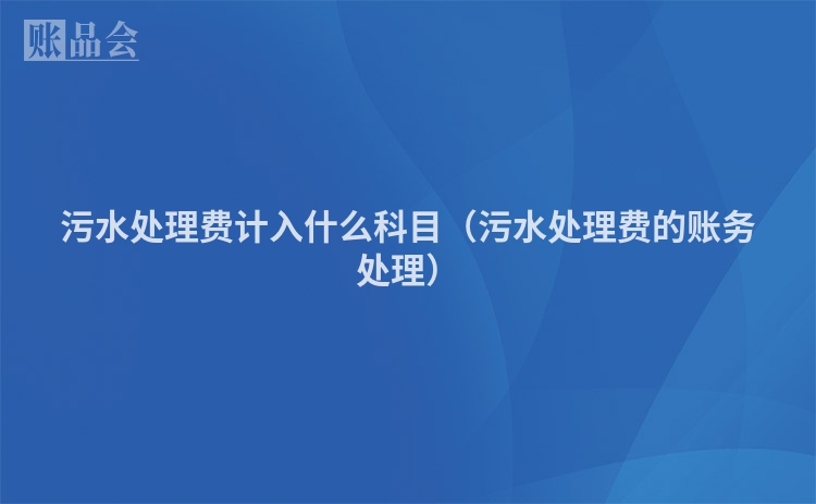 污水处理费计入什么科目（污水处理费的账务处理）
