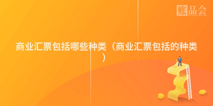 商业汇票包括哪些种类（商业汇票包括的种类）