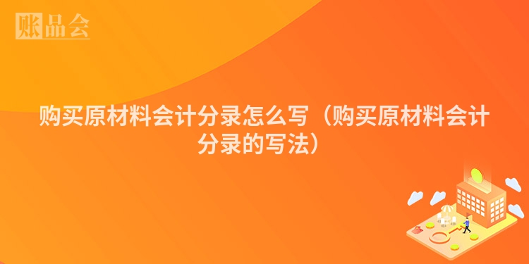 购买原材料会计分录怎么写（购买原材料会计分录的写法）