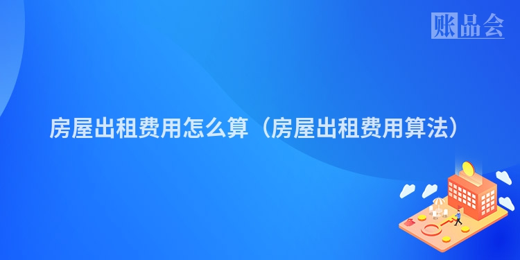 房屋出租费用怎么算（房屋出租费用算法）