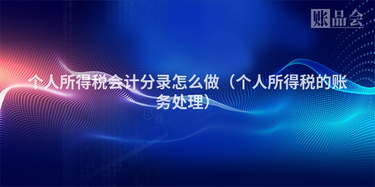 个人所得税会计分录怎么做（个人所得税的账务处理）