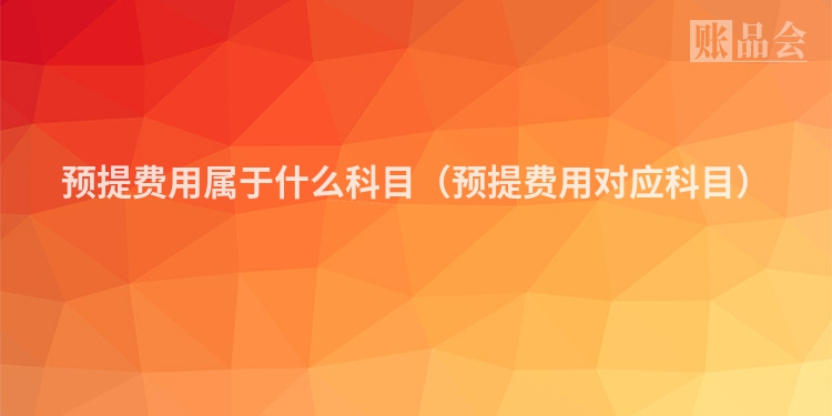 预提费用属于什么科目（预提费用对应科目）