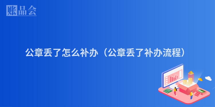公章丢了怎么补办（公章丢了补办流程）