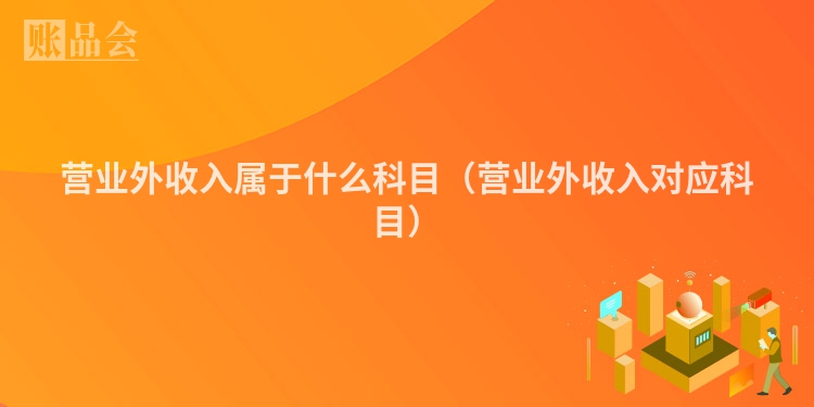 营业外收入属于什么科目（营业外收入对应科目）