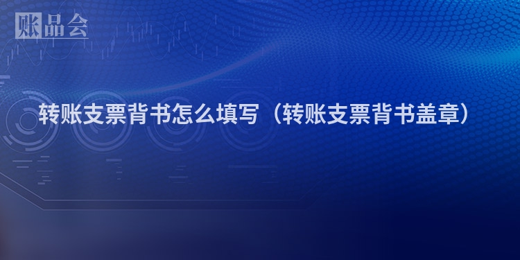 转账支票背书怎么填写（转账支票背书盖章）