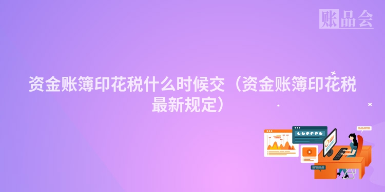 资金账簿印花税什么时候交（资金账簿印花税最新规定）