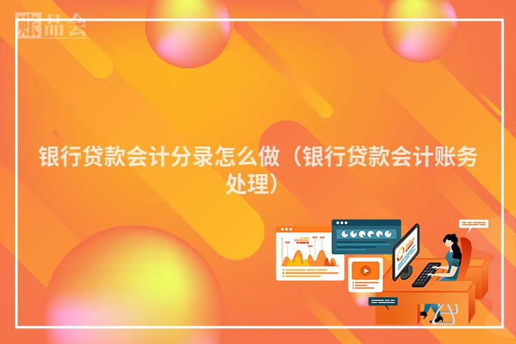 银行贷款会计分录怎么做（银行贷款会计账务处理）