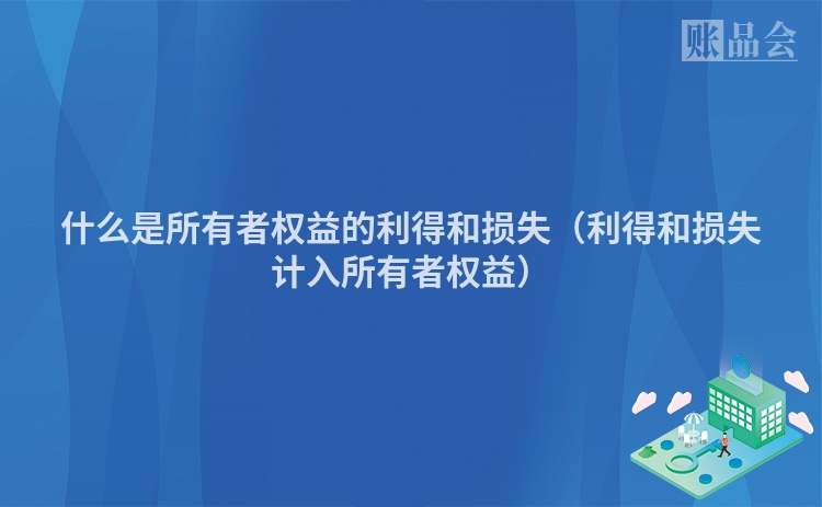 什么是所有者权益的利得和损失（利得和损失计入所有者权益）
