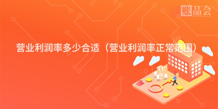营业利润率多少合适（营业利润率正常范围）