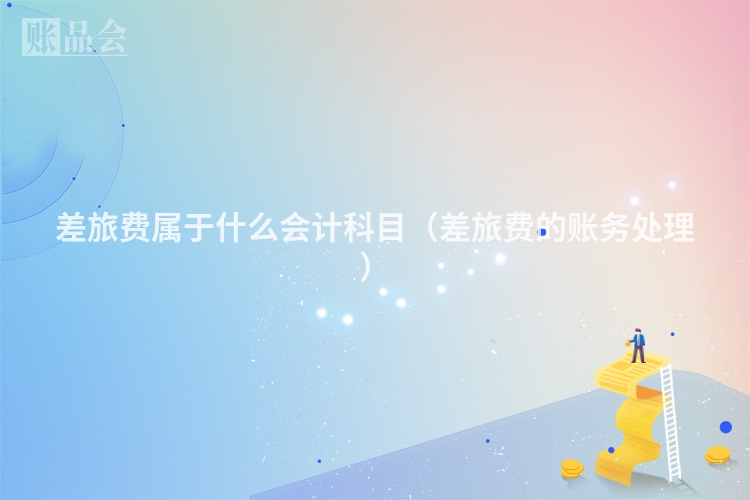 差旅费属于什么会计科目（差旅费的账务处理）