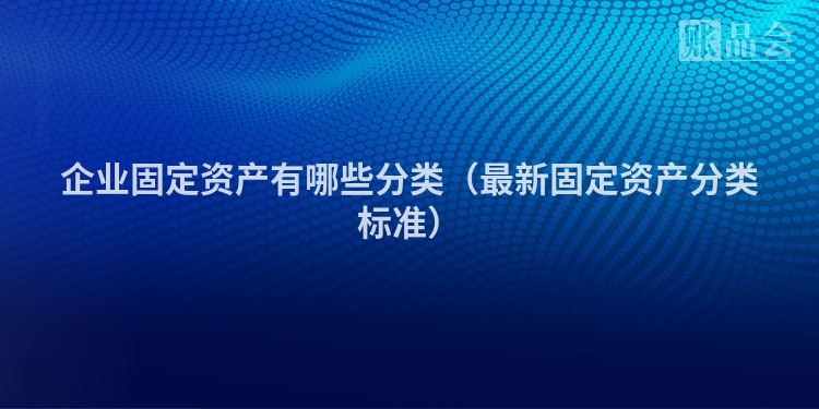 企业固定资产有哪些分类（最新固定资产分类标准）