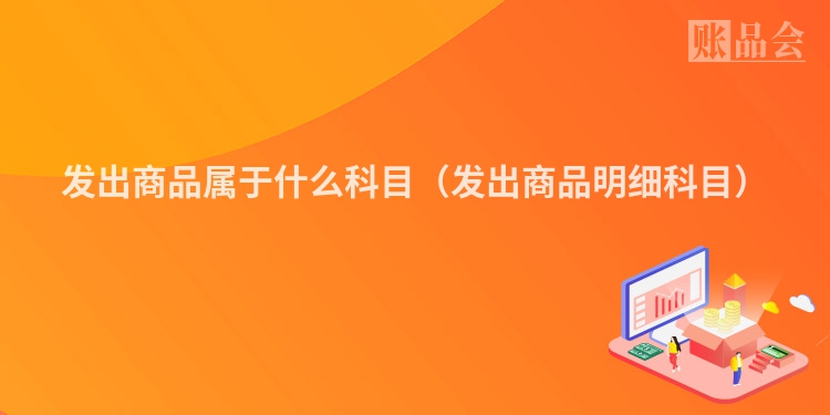 发出商品属于什么科目（发出商品明细科目）