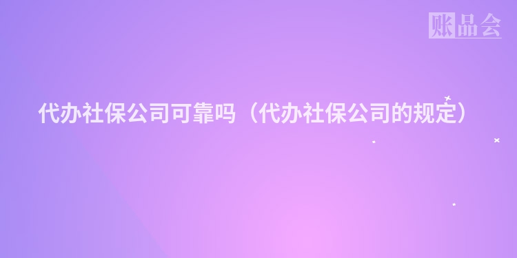 代办社保公司可靠吗（代办社保公司的规定）