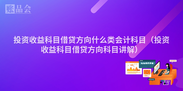 投资收益科目借贷方向什么类会计科目（投资收益科目借贷方向科目讲解）