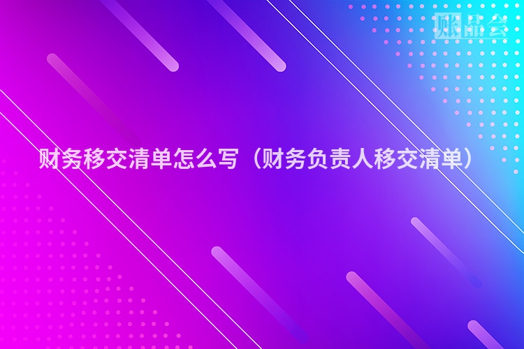 财务移交清单怎么写（财务负责人移交清单）