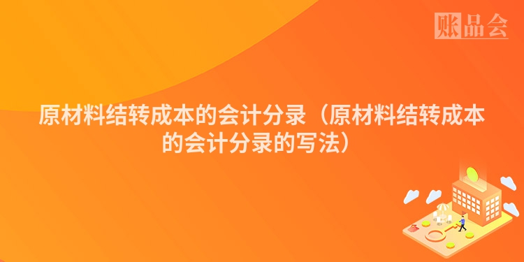 原材料结转成本的会计分录（原材料结转成本的会计分录的写法）