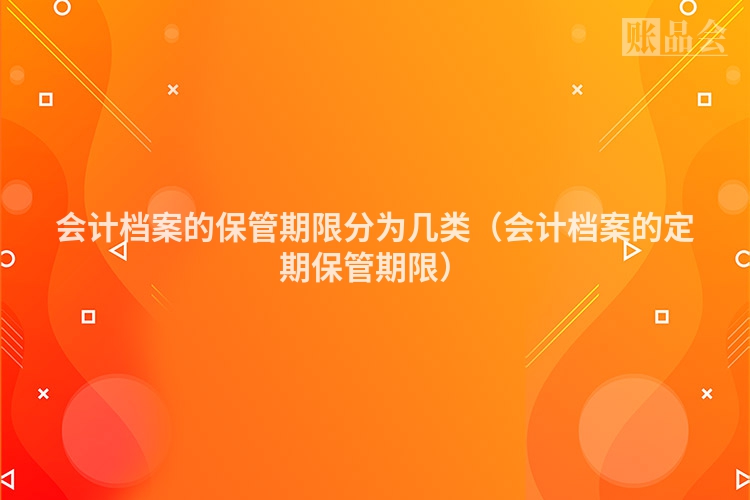 会计档案的保管期限分为几类（会计档案的定期保管期限）