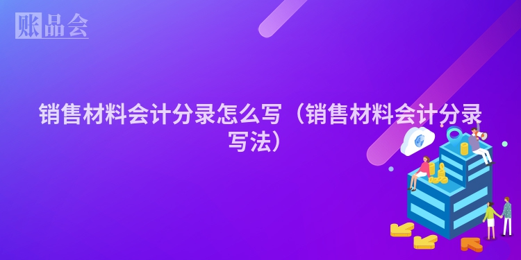 销售材料会计分录怎么写（销售材料会计分录写法）