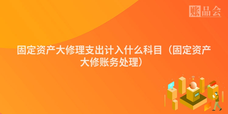 固定资产大修理支出计入什么科目（固定资产大修账务处理）