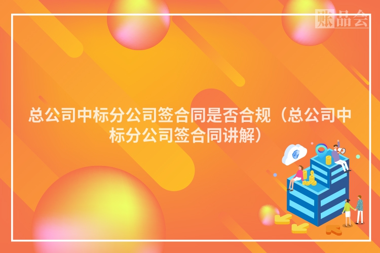 总公司中标分公司签合同是否合规（总公司中标分公司签合同讲解）
