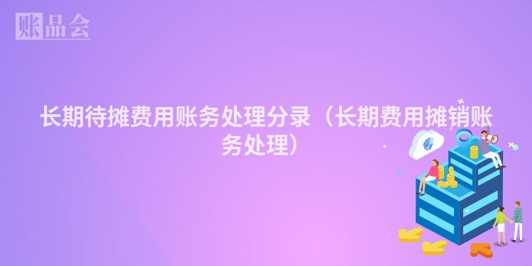 长期待摊费用账务处理分录（长期费用摊销账务处理）