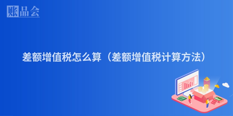 差额增值税怎么算（差额增值税计算方法）