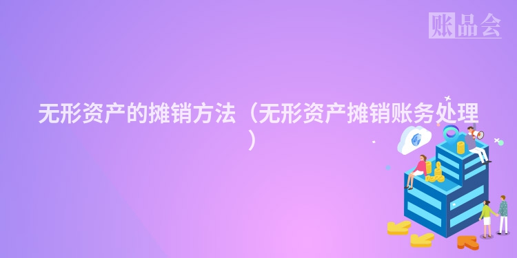 无形资产的摊销方法（无形资产摊销账务处理）