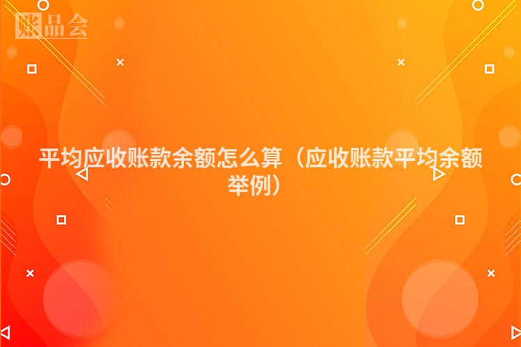 平均应收账款余额怎么算（应收账款平均余额举例）