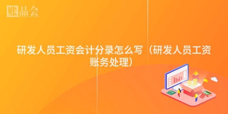研发人员工资会计分录怎么写（研发人员工资账务处理）