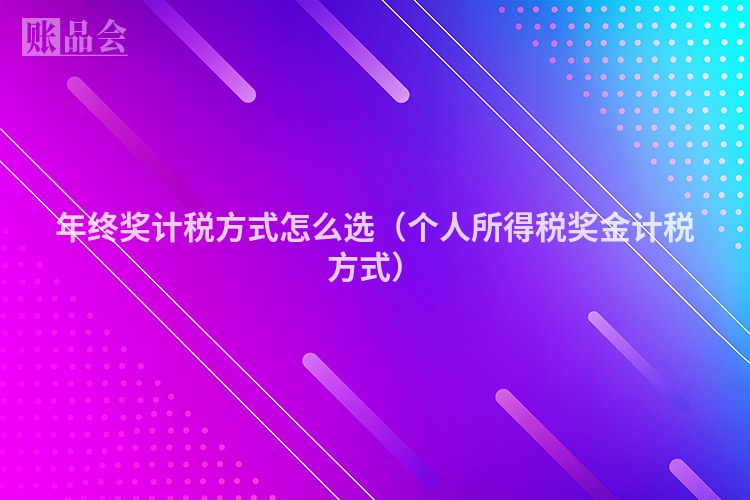 年终奖计税方式怎么选（个人所得税奖金计税方式）