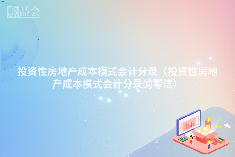 投资性房地产成本模式会计分录（投资性房地产成本模式会计分录的写法）