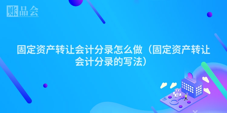固定资产转让会计分录怎么做（固定资产转让会计分录的写法）