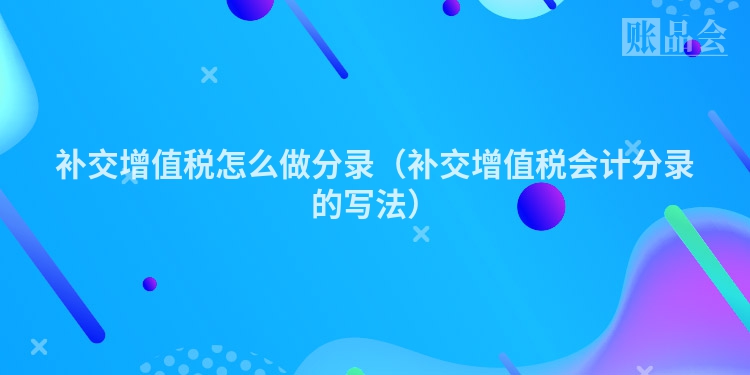 补交增值税怎么做分录（补交增值税会计分录的写法）