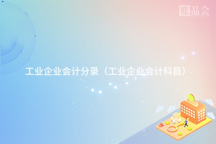 工业企业会计分录（工业企业会计科目）