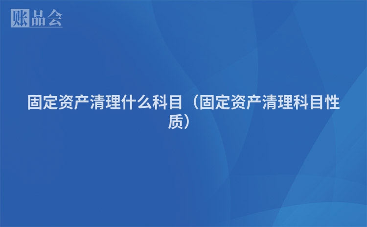 固定资产清理什么科目（固定资产清理科目性质）