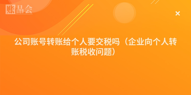 公司账号转账给个人要交税吗（企业向个人转账税收问题）