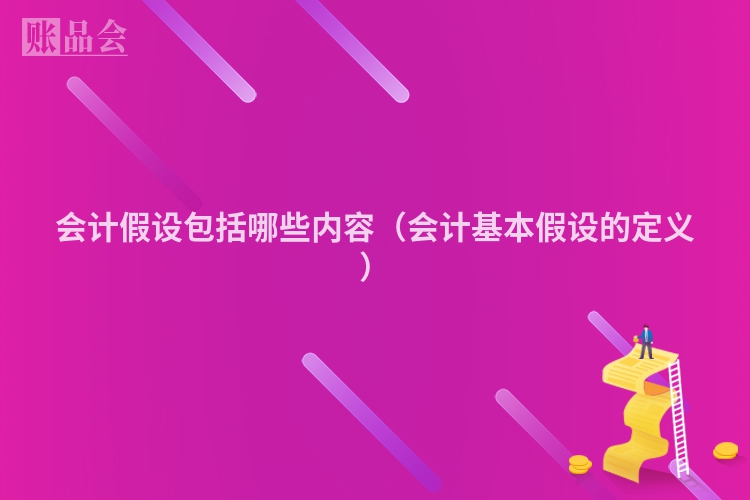 会计假设包括哪些内容（会计基本假设的定义）