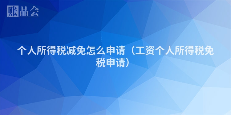 个人所得税减免怎么申请（工资个人所得税免税申请）