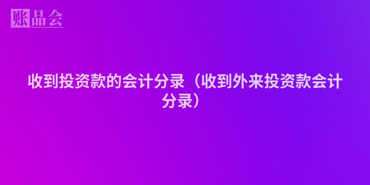 收到投资款的会计分录（收到外来投资款会计分录）