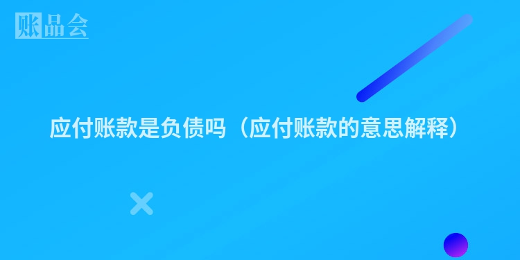应付账款是负债吗（应付账款的意思解释）