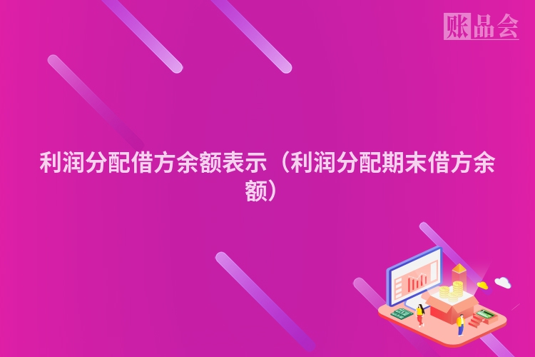 利润分配借方余额表示（利润分配期末借方余额）