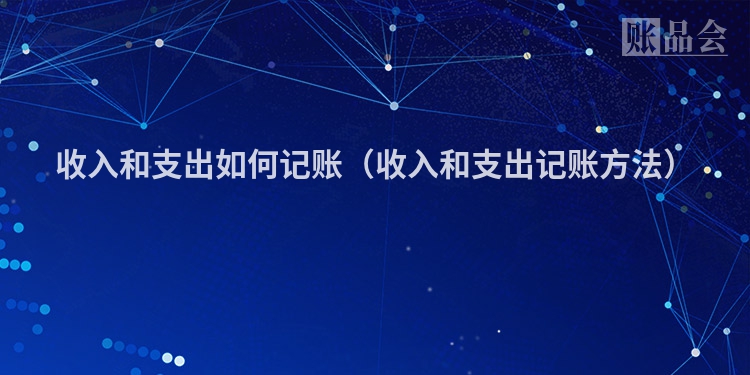 收入和支出如何记账（收入和支出记账方法）